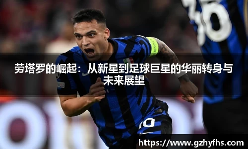 劳塔罗的崛起：从新星到足球巨星的华丽转身与未来展望