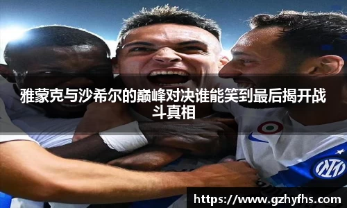 雅蒙克与沙希尔的巅峰对决谁能笑到最后揭开战斗真相