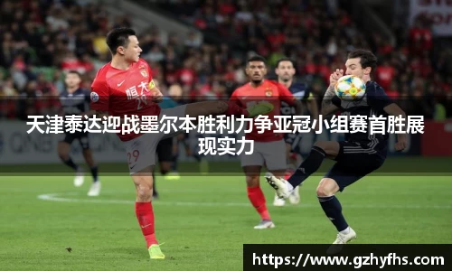 天津泰达迎战墨尔本胜利力争亚冠小组赛首胜展现实力