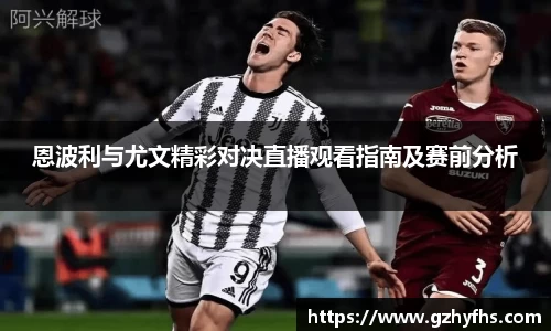 恩波利与尤文精彩对决直播观看指南及赛前分析