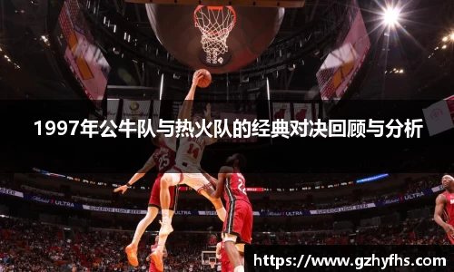 1997年公牛队与热火队的经典对决回顾与分析
