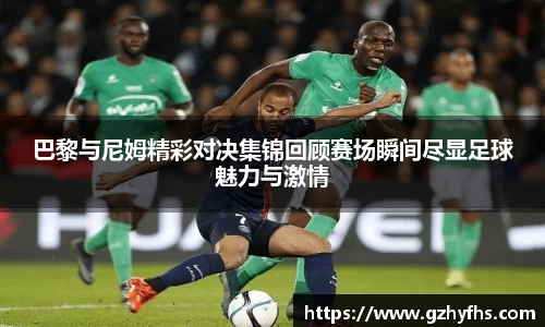 巴黎与尼姆精彩对决集锦回顾赛场瞬间尽显足球魅力与激情