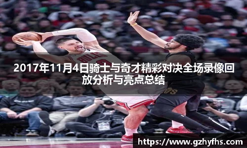 2017年11月4日骑士与奇才精彩对决全场录像回放分析与亮点总结